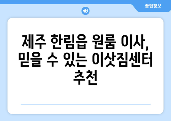 제주도 제주시 한림읍 원룸 이사, 짐싸기부터 새 보금자리까지 완벽 가이드 | 원룸 이사, 짐 정리, 이삿짐센터 추천, 이사 비용