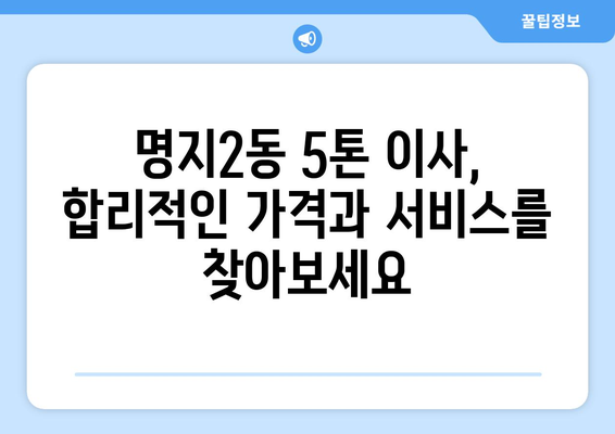 부산 강서구 명지2동 5톤 이사견적 비교 가이드 | 이삿짐센터 추천, 가격 정보, 꿀팁