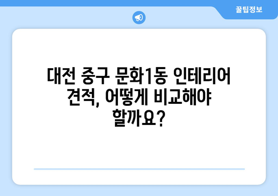 대전 중구 문화1동 인테리어 견적 비교 가이드 | 합리적인 가격, 믿을 수 있는 업체 찾기