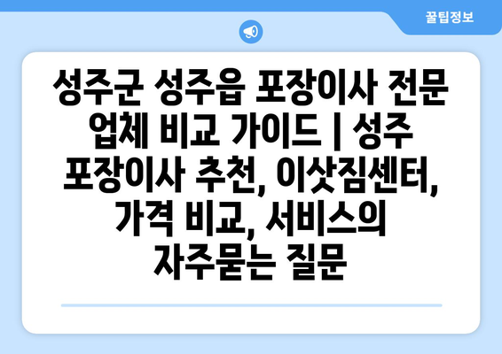 성주군 성주읍 포장이사 전문 업체 비교 가이드 | 성주 포장이사 추천, 이삿짐센터, 가격 비교, 서비스