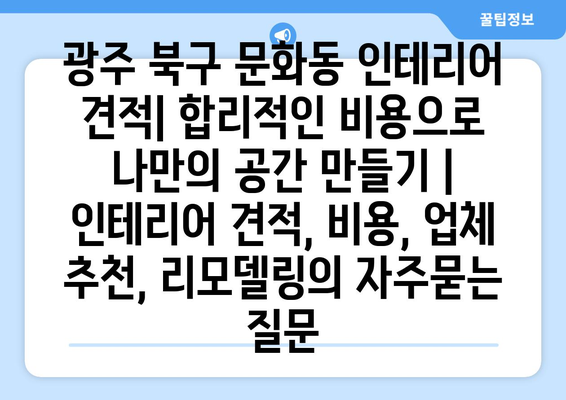 광주 북구 문화동 인테리어 견적| 합리적인 비용으로 나만의 공간 만들기 | 인테리어 견적, 비용, 업체 추천, 리모델링