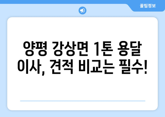 양평 강상면 1톤 용달이사, 저렴하고 안전하게! | 견적 비교, 업체 추천, 이삿짐 포장 팁