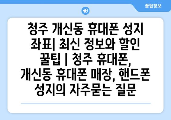 청주 개신동 휴대폰 성지 좌표| 최신 정보와 할인 꿀팁 | 청주 휴대폰, 개신동 휴대폰 매장, 핸드폰 성지