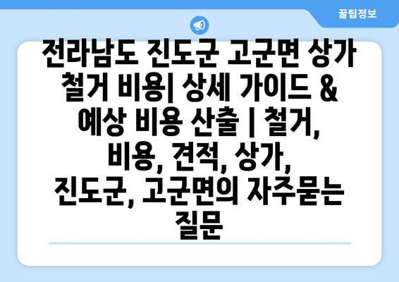 전라남도 진도군 고군면 상가 철거 비용| 상세 가이드 & 예상 비용 산출 | 철거, 비용, 견적, 상가, 진도군, 고군면