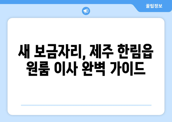 제주도 제주시 한림읍 원룸 이사, 짐싸기부터 새 보금자리까지 완벽 가이드 | 원룸 이사, 짐 정리, 이삿짐센터 추천, 이사 비용