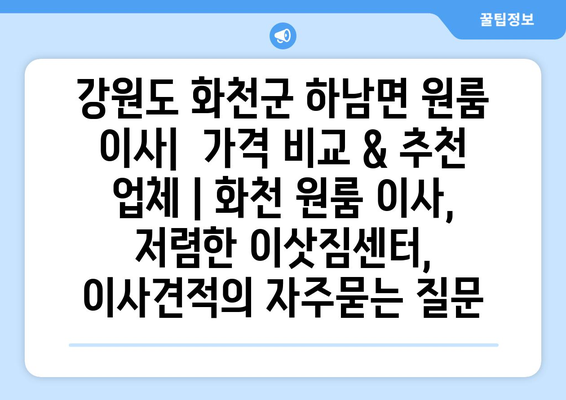 강원도 화천군 하남면 원룸 이사|  가격 비교 & 추천 업체 | 화천 원룸 이사, 저렴한 이삿짐센터, 이사견적