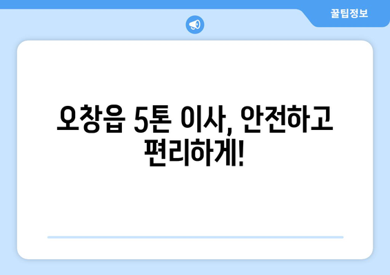 오창읍 5톤 이사, 믿을 수 있는 업체 찾기| 청주시 청원구 이사 전문 | 5톤, 이삿짐센터, 이사비용,견적, 추천