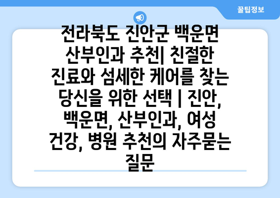 전라북도 진안군 백운면 산부인과 추천| 친절한 진료와 섬세한 케어를 찾는 당신을 위한 선택 | 진안, 백운면, 산부인과, 여성 건강, 병원 추천