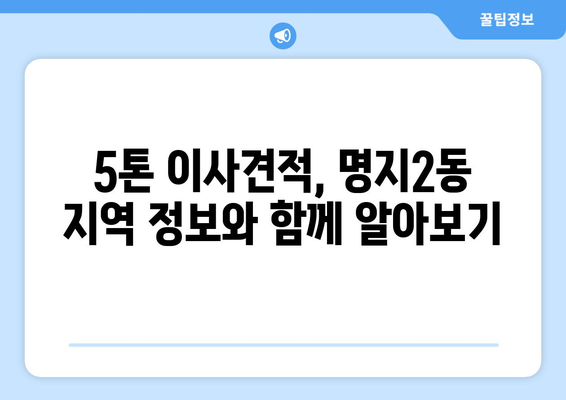 부산 강서구 명지2동 5톤 이사견적 비교 가이드 | 이삿짐센터 추천, 가격 정보, 꿀팁