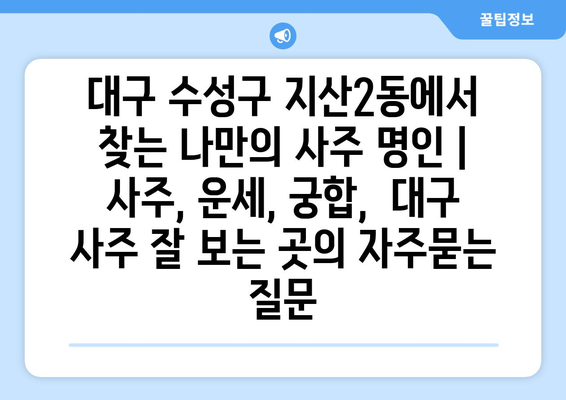 대구 수성구 지산2동에서 찾는 나만의 사주 명인 |  사주, 운세, 궁합,  대구 사주 잘 보는 곳