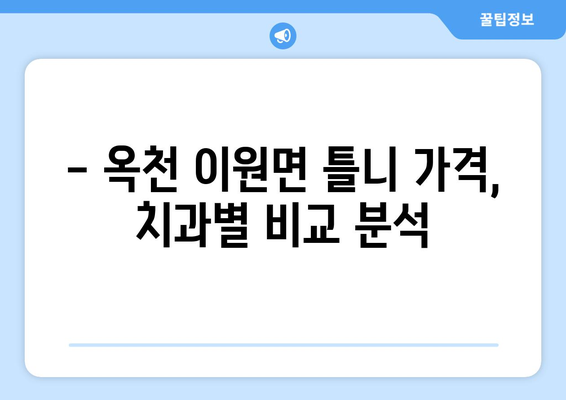 충청북도 옥천군 이원면 틀니 가격 정보| 치과별 비교 및 추천 | 틀니 가격, 옥천 치과, 이원면 치과