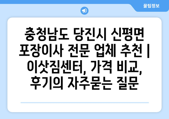 충청남도 당진시 신평면 포장이사 전문 업체 추천 | 이삿짐센터, 가격 비교, 후기