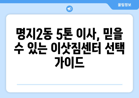 부산 강서구 명지2동 5톤 이사견적 비교 가이드 | 이삿짐센터 추천, 가격 정보, 꿀팁