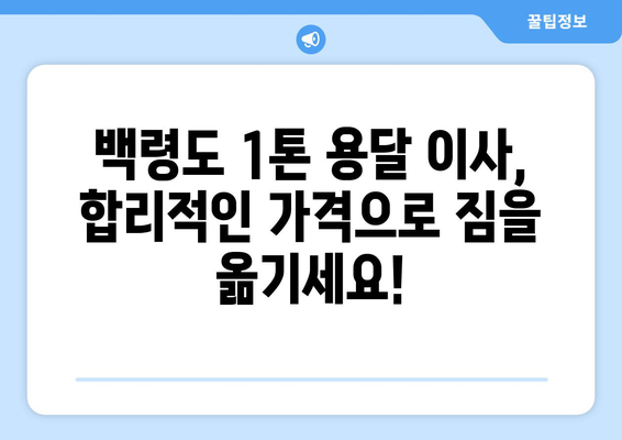 인천 옹진군 백령면 1톤 용달이사| 가격 비교 및 업체 추천 가이드 | 백령도, 용달 이사, 이사 비용, 견적