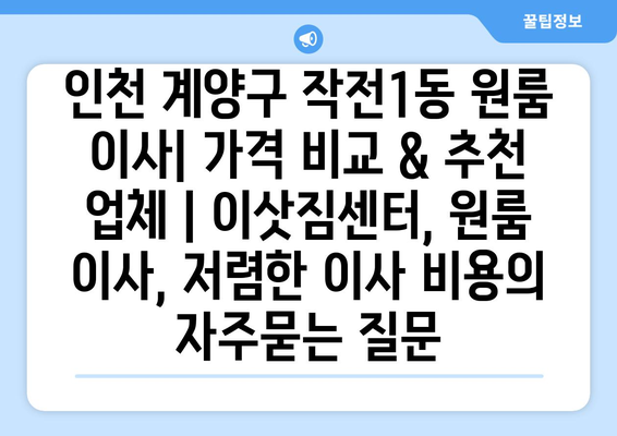 인천 계양구 작전1동 원룸 이사| 가격 비교 & 추천 업체 | 이삿짐센터, 원룸 이사, 저렴한 이사 비용