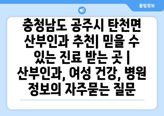 충청남도 공주시 탄천면 산부인과 추천| 믿을 수 있는 진료 받는 곳 | 산부인과, 여성 건강, 병원 정보