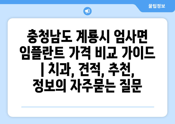 충청남도 계룡시 엄사면 임플란트 가격 비교 가이드 | 치과, 견적, 추천, 정보