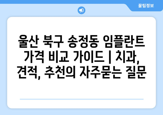 울산 북구 송정동 임플란트 가격 비교 가이드 | 치과, 견적, 추천