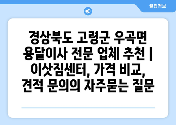 경상북도 고령군 우곡면 용달이사 전문 업체 추천 | 이삿짐센터, 가격 비교, 견적 문의