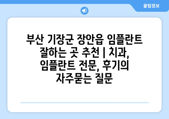 부산 기장군 장안읍 임플란트 잘하는 곳 추천 | 치과, 임플란트 전문, 후기