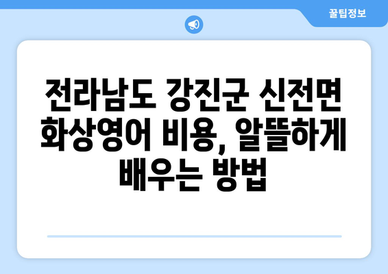 전라남도 강진군 신전면 화상 영어 비용| 알뜰하게 배우는 방법 | 화상영어, 비용, 강진, 신전, 영어 학원, 추천