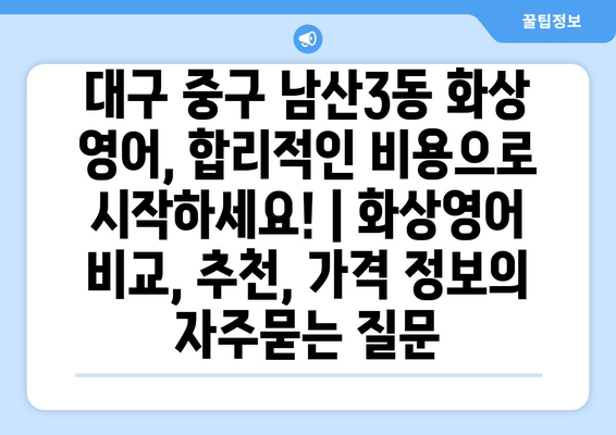 대구 중구 남산3동 화상 영어, 합리적인 비용으로 시작하세요! | 화상영어 비교, 추천, 가격 정보