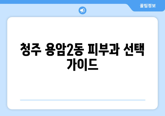 청주 상당구 용암2동 피부과 추천| 꼼꼼하게 비교하고 선택하세요 | 피부과, 추천, 청주, 용암2동, 상당구