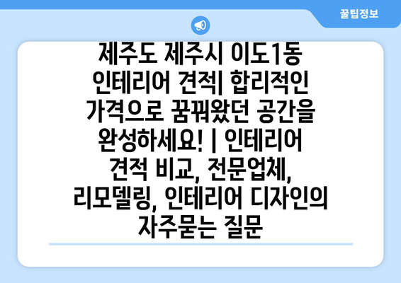 제주도 제주시 이도1동 인테리어 견적| 합리적인 가격으로 꿈꿔왔던 공간을 완성하세요! | 인테리어 견적 비교, 전문업체, 리모델링, 인테리어 디자인