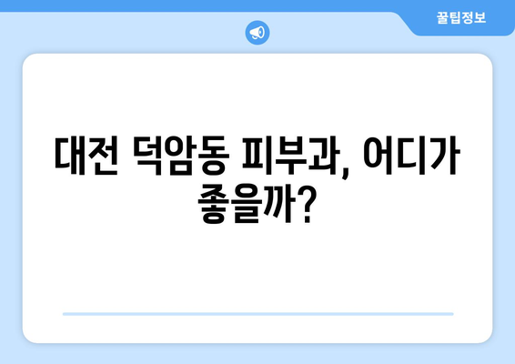 대전 대덕구 덕암동 피부과 추천| 꼼꼼하게 비교 분석해보세요 | 피부과, 덕암동, 대덕구, 대전, 추천, 비교, 분석