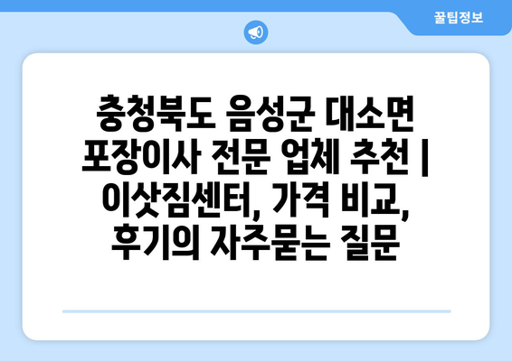 충청북도 음성군 대소면 포장이사 전문 업체 추천 | 이삿짐센터, 가격 비교, 후기