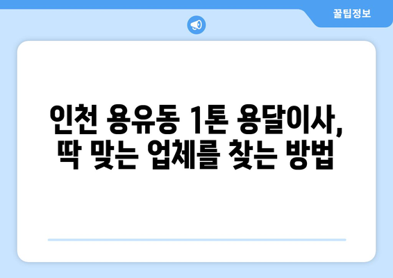 인천 중구 용유동 1톤 용달이사 전문 업체 비교 가이드 | 저렴한 가격, 친절한 서비스, 안전한 이삿짐 운송