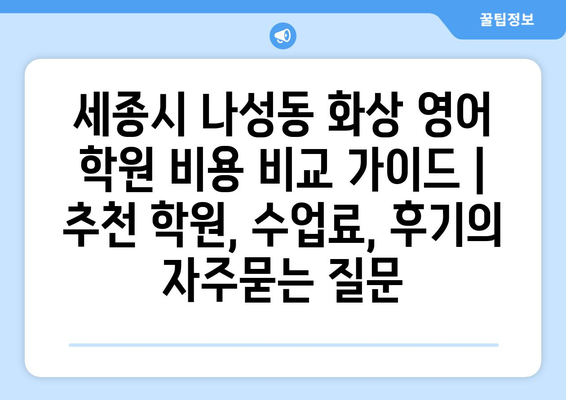 세종시 나성동 화상 영어 학원 비용 비교 가이드 | 추천 학원, 수업료, 후기