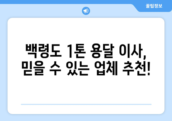 인천 옹진군 백령면 1톤 용달이사| 가격 비교 및 업체 추천 가이드 | 백령도, 용달 이사, 이사 비용, 견적