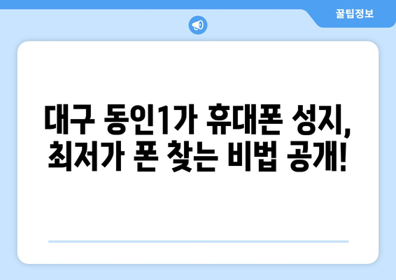 대구 동인1가 휴대폰 성지 좌표| 최저가 폰 찾는 꿀팁 | 대구, 휴대폰, 성지, 좌표, 저렴