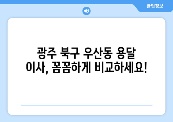 광주 북구 우산동 용달 이사 전문 업체 비교 가이드 | 저렴하고 안전한 이삿짐센터 찾기