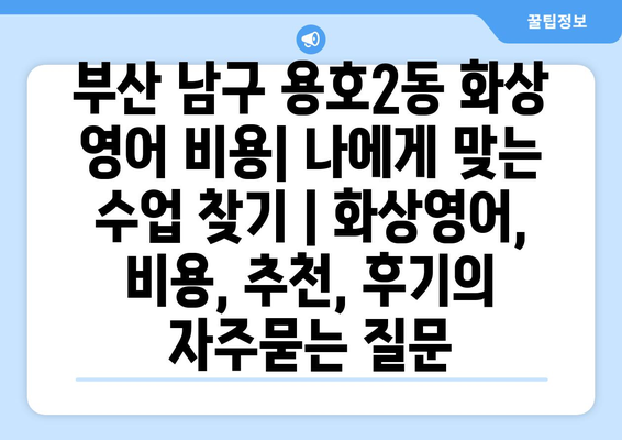 부산 남구 용호2동 화상 영어 비용| 나에게 맞는 수업 찾기 | 화상영어, 비용, 추천, 후기