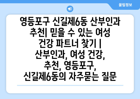 영등포구 신길제6동 산부인과 추천| 믿을 수 있는 여성 건강 파트너 찾기 | 산부인과, 여성 건강, 추천, 영등포구, 신길제6동