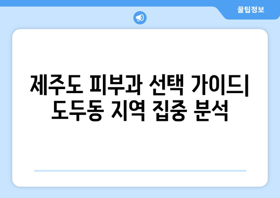 제주도 제주시 도두동 피부과 추천| 꼼꼼하게 비교 분석해보세요 | 도두동 피부과, 피부과 추천, 제주 피부과