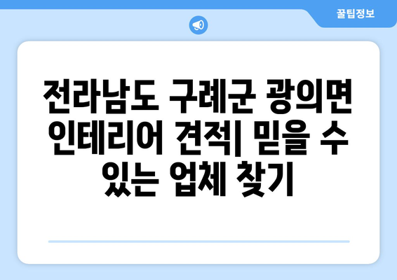 전라남도 구례군 광의면 인테리어 견적| 합리적인 가격과 믿을 수 있는 업체 찾기 | 인테리어 견적 비교, 지역 전문 업체, 시공 후기