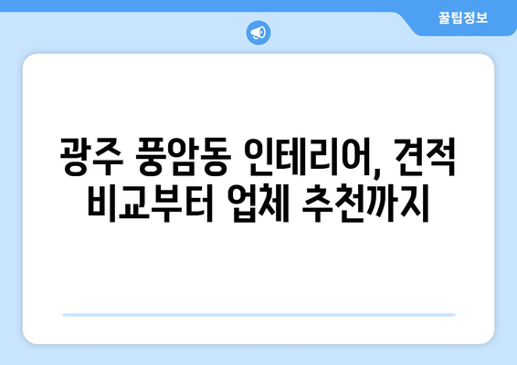 광주 서구 풍암동 인테리어 견적 비교| 합리적인 가격, 믿을 수 있는 업체 찾기 | 인테리어 견적, 비용, 업체 추천, 견적 비교, 풍암동 인테리어