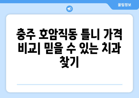 충주 호암직동 틀니 가격 비교| 믿을 수 있는 치과 찾기 | 틀니 가격, 치과 추천, 충주 치과