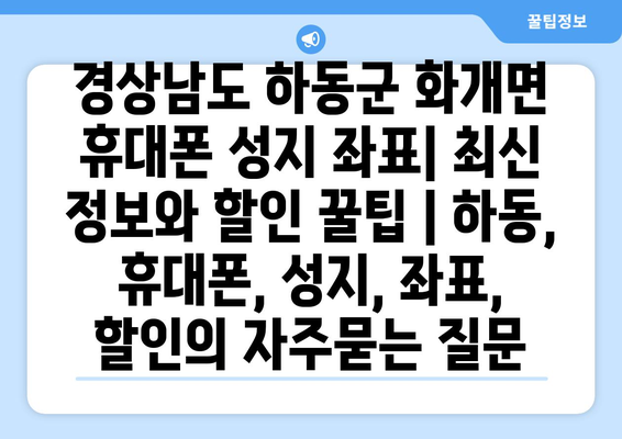 경상남도 하동군 화개면 휴대폰 성지 좌표| 최신 정보와 할인 꿀팁 | 하동, 휴대폰, 성지, 좌표, 할인