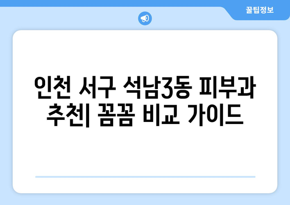 인천 서구 석남3동 피부과 추천| 꼼꼼하게 비교하고 선택하세요! | 피부과, 추천, 후기, 정보