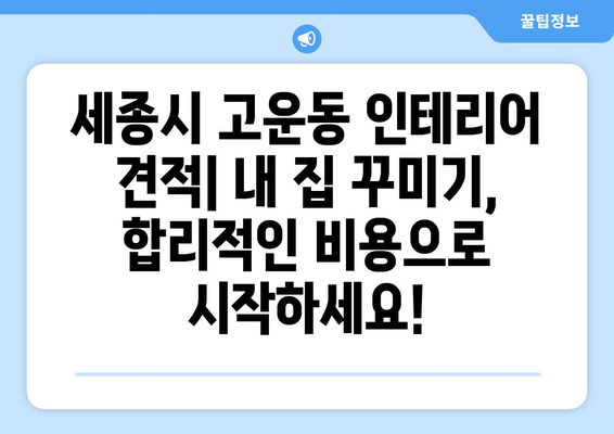 세종시 고운동 인테리어 견적 | 내 집 꾸미기, 합리적인 비용으로 시작하세요! | 인테리어 견적 비교, 업체 추천, 리모델링 팁