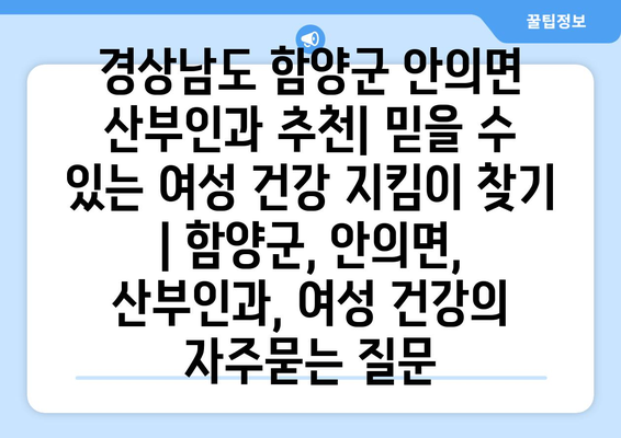 경상남도 함양군 안의면 산부인과 추천| 믿을 수 있는 여성 건강 지킴이 찾기 | 함양군, 안의면, 산부인과, 여성 건강