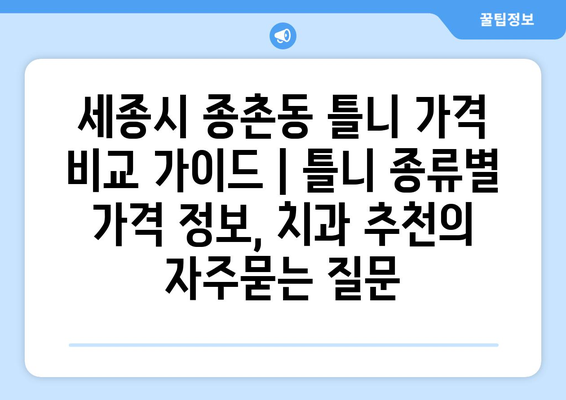 세종시 종촌동 틀니 가격 비교 가이드 | 틀니 종류별 가격 정보, 치과 추천