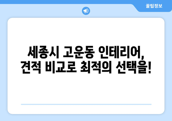 세종시 고운동 인테리어 견적 | 내 집 꾸미기, 합리적인 비용으로 시작하세요! | 인테리어 견적 비교, 업체 추천, 리모델링 팁