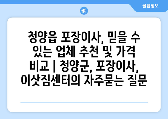 청양읍 포장이사, 믿을 수 있는 업체 추천 및 가격 비교 | 청양군, 포장이사, 이삿짐센터