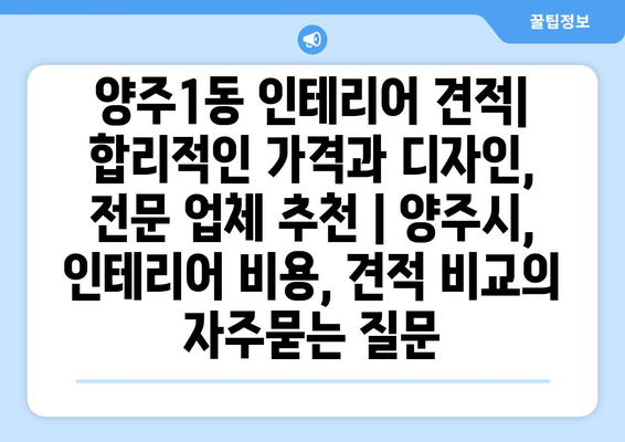 양주1동 인테리어 견적| 합리적인 가격과 디자인, 전문 업체 추천 | 양주시, 인테리어 비용, 견적 비교