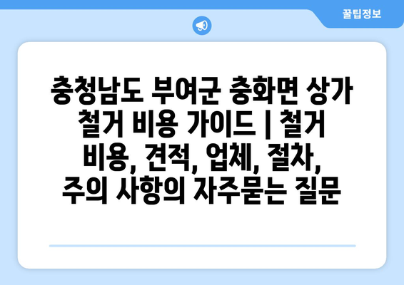 충청남도 부여군 충화면 상가 철거 비용 가이드 | 철거 비용, 견적, 업체, 절차, 주의 사항